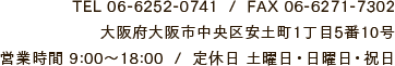 TEL 06-6252-0741  /  FAX 06-6271-7302大阪府大阪市中央区安土町1丁目5番10号営業時間 9:00～18:00  /  定休日 土曜日・日曜日・祝日